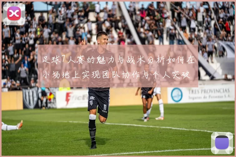 足球7人赛的魅力与战术分析如何在小场地上实现团队协作与个人突破