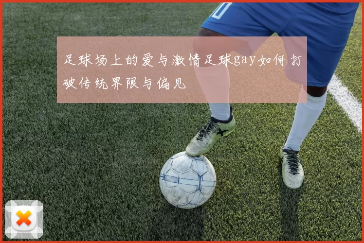 足球场上的爱与激情足球gay如何打破传统界限与偏见
