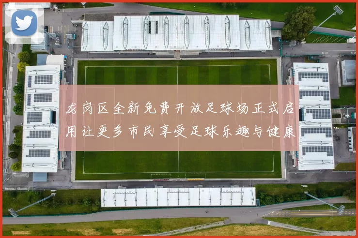 龙岗区全新免费开放足球场正式启用让更多市民享受足球乐趣与健康生活