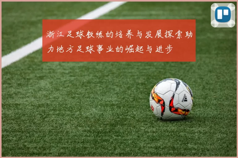 浙江足球教练的培养与发展探索助力地方足球事业的崛起与进步