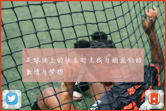 足球场上的快乐时光我与朋友们的激情与梦想