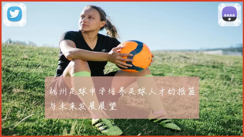 杭州足球中学培养足球人才的摇篮与未来发展展望